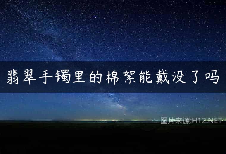 翡翠手镯里的棉絮能戴没了吗