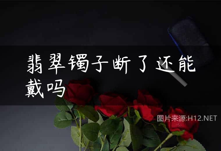 翡翠镯子断了还能戴吗