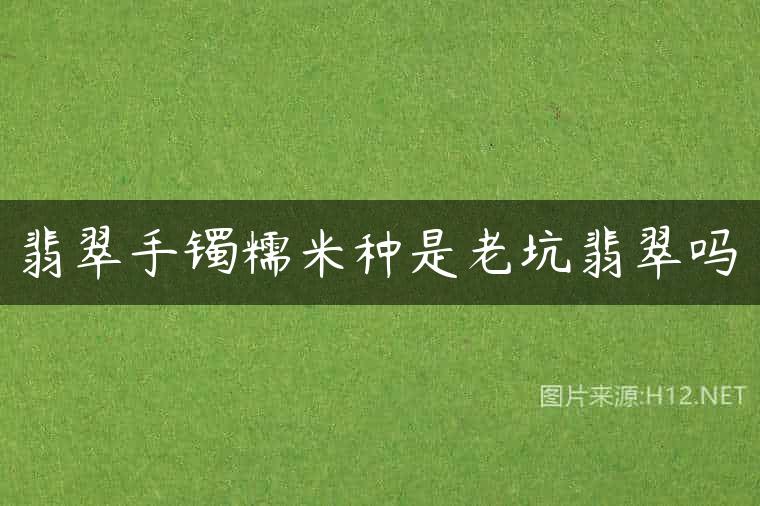 翡翠手镯糯米种是老坑翡翠吗