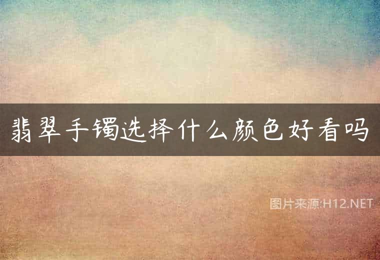 翡翠手镯选择什么颜色好看吗