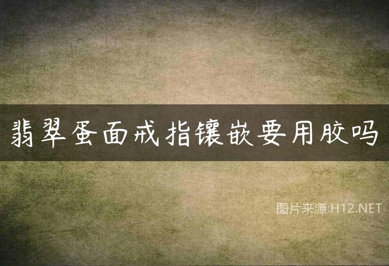 翡翠蛋面戒指镶嵌要用胶吗