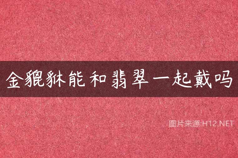 金貔貅能和翡翠一起戴吗