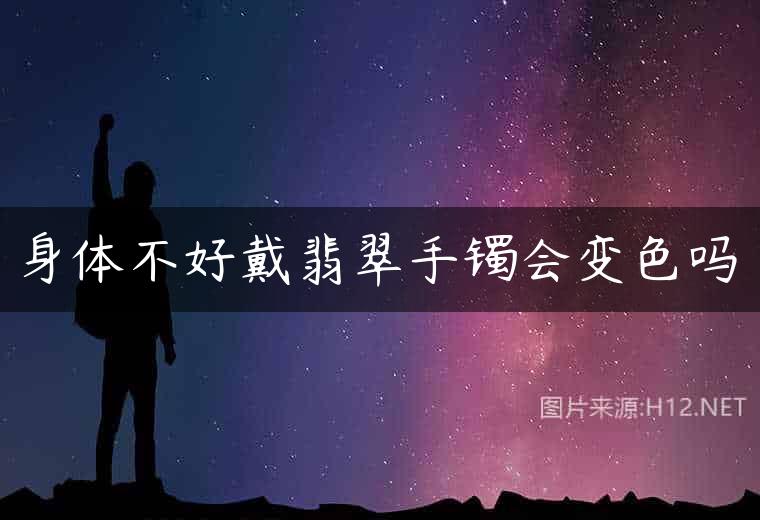 身体不好戴翡翠手镯会变色吗