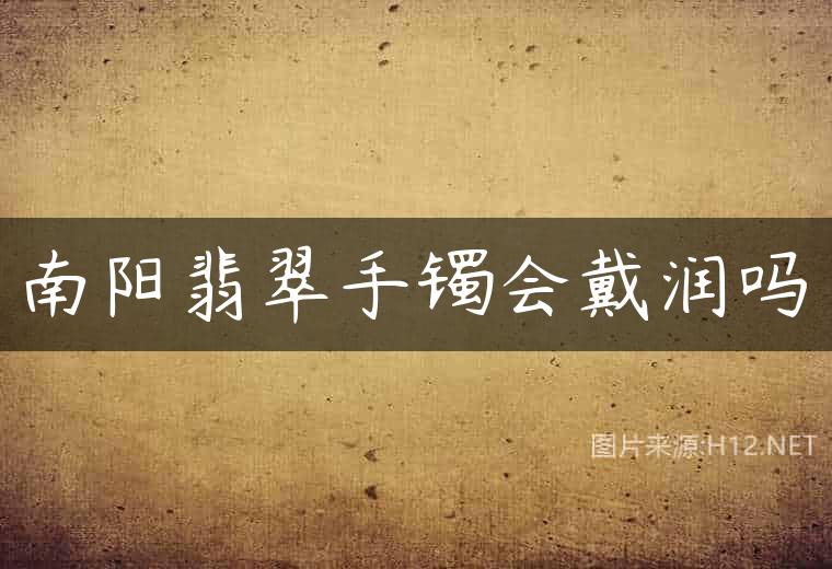 南阳翡翠手镯会戴润吗