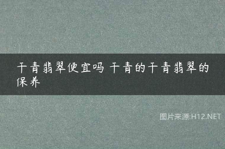 干青翡翠便宜吗 干青的干青翡翠的保养