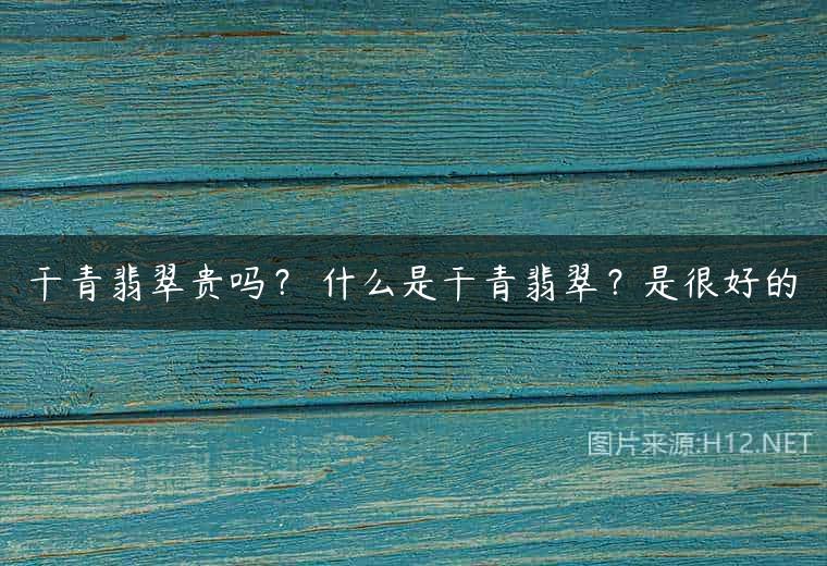 干青翡翠贵吗？ 什么是干青翡翠？是很好的