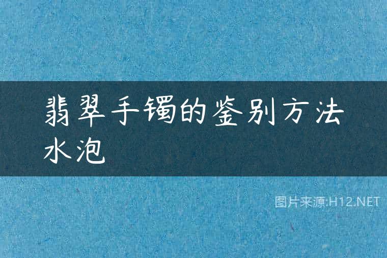 翡翠手镯的鉴别方法水泡