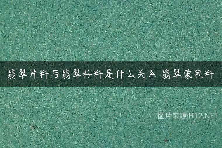 翡翠片料与翡翠籽料是什么关系 翡翠蒙包料