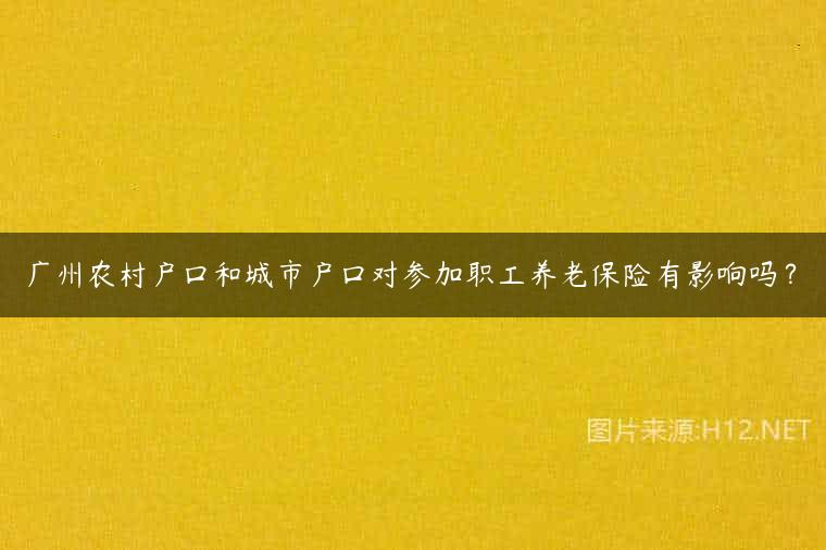 广州农村户口和城市户口对参加职工养老保险有影响吗？