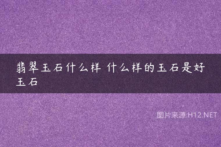 翡翠玉石什么样 什么样的玉石是好玉石