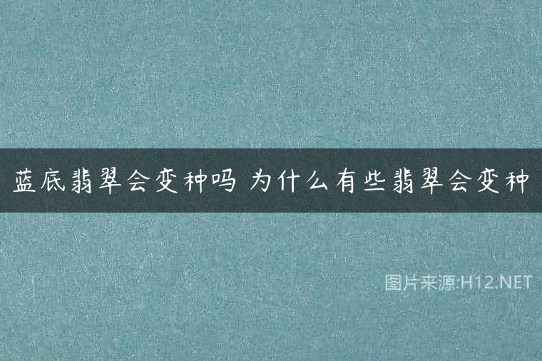 蓝底翡翠会变种吗 为什么有些翡翠会变种
