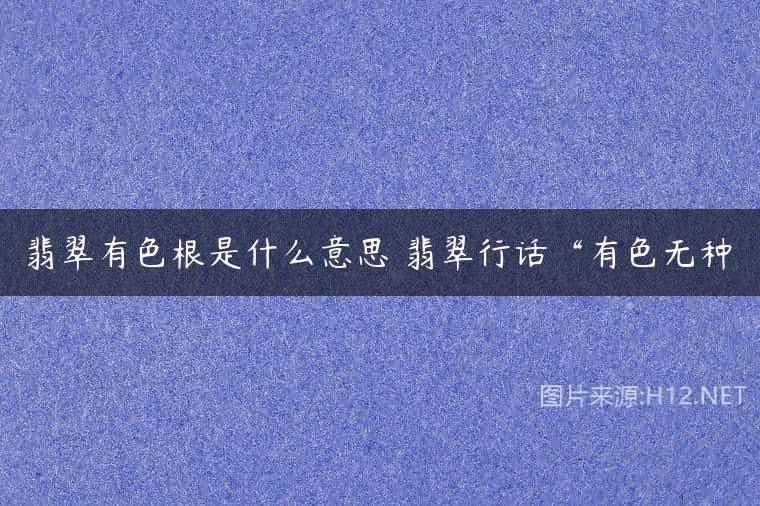 翡翠有色根是什么意思 翡翠行话“有色无种