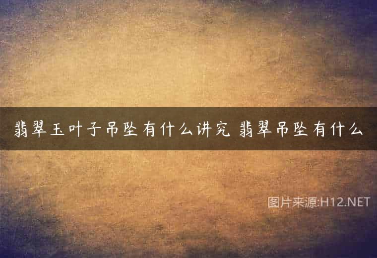 翡翠玉叶子吊坠有什么讲究 翡翠吊坠有什么