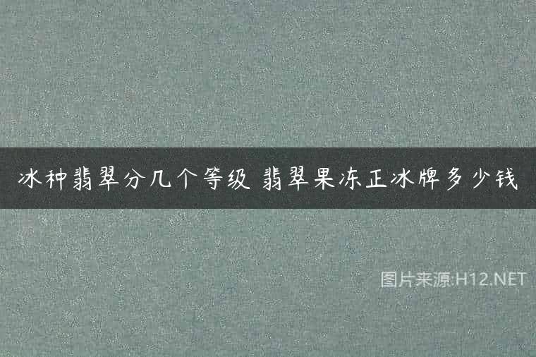 冰种翡翠分几个等级 翡翠果冻正冰牌多少钱