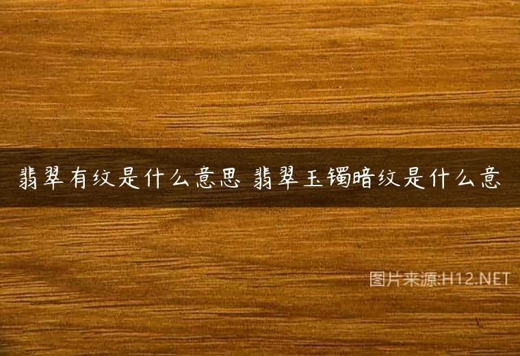 翡翠有纹是什么意思 翡翠玉镯暗纹是什么意