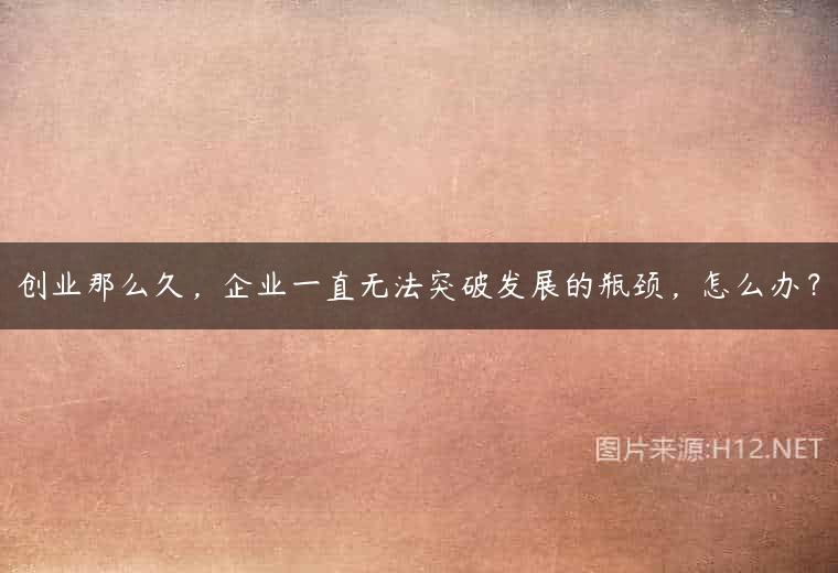 创业那么久，企业一直无法突破发展的瓶颈，怎么办？