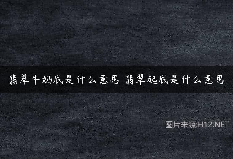 翡翠牛奶底是什么意思 翡翠起底是什么意思