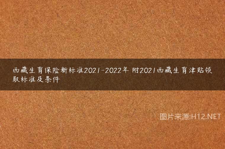 西藏生育保险新标准2021-2022年 附2021西藏生育津贴领取标准及条件