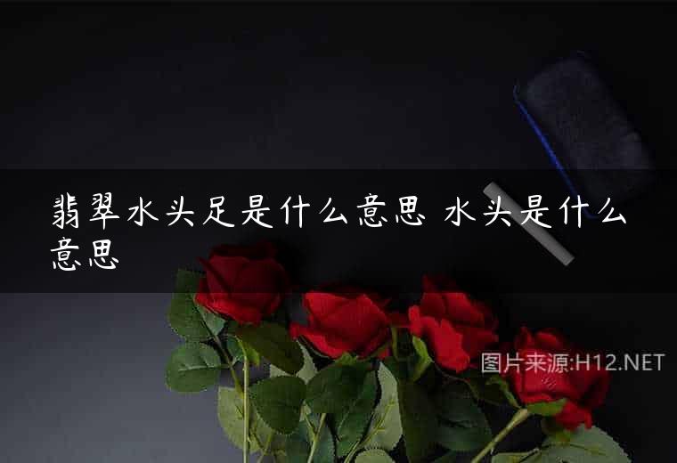 翡翠水头足是什么意思 水头是什么意思
