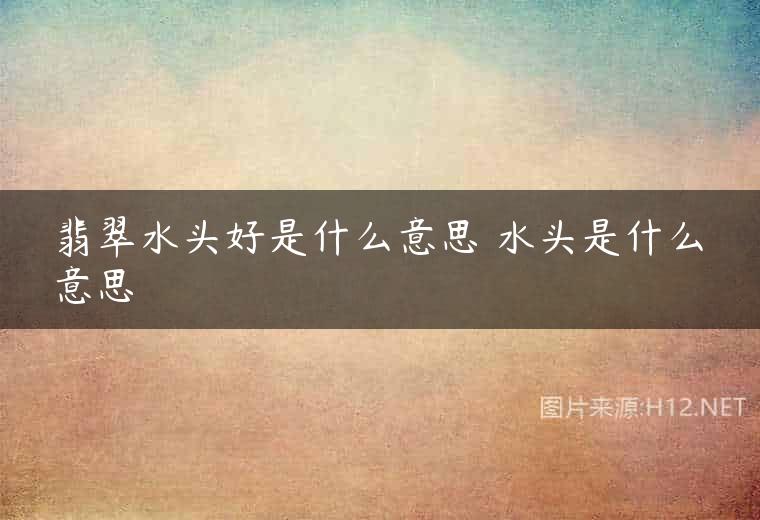 翡翠水头好是什么意思 水头是什么意思