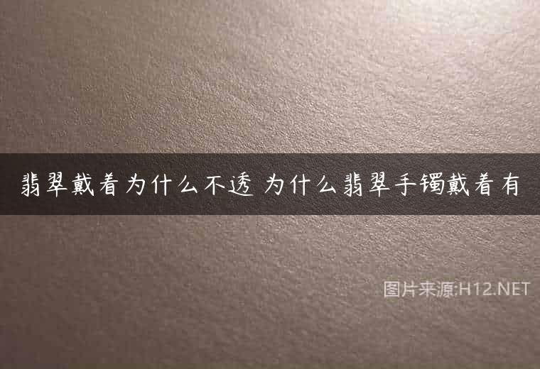 翡翠戴着为什么不透 为什么翡翠手镯戴着有