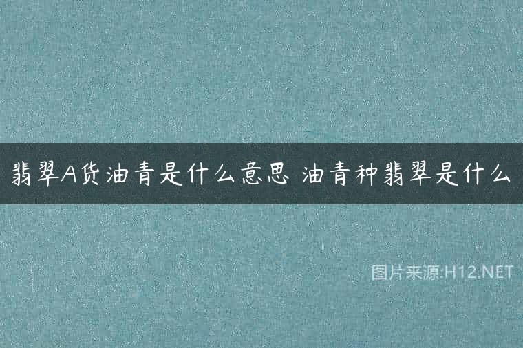 翡翠A货油青是什么意思 油青种翡翠是什么