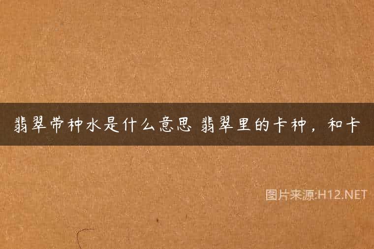 翡翠带种水是什么意思 翡翠里的卡种，和卡