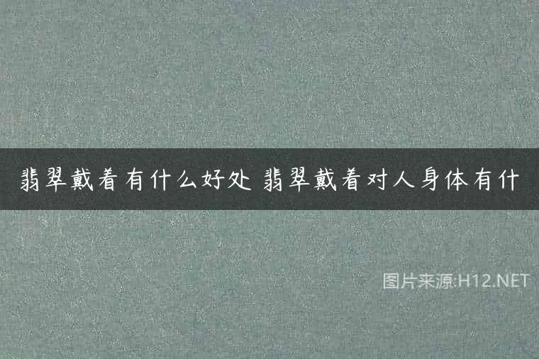 翡翠戴着有什么好处 翡翠戴着对人身体有什