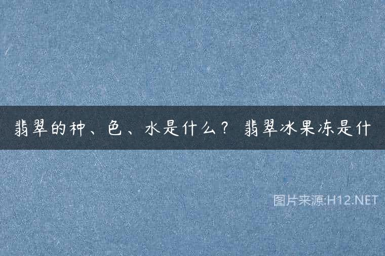 翡翠的种、色、水是什么？ 翡翠冰果冻是什