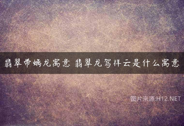翡翠带螭龙寓意 翡翠龙驾祥云是什么寓意