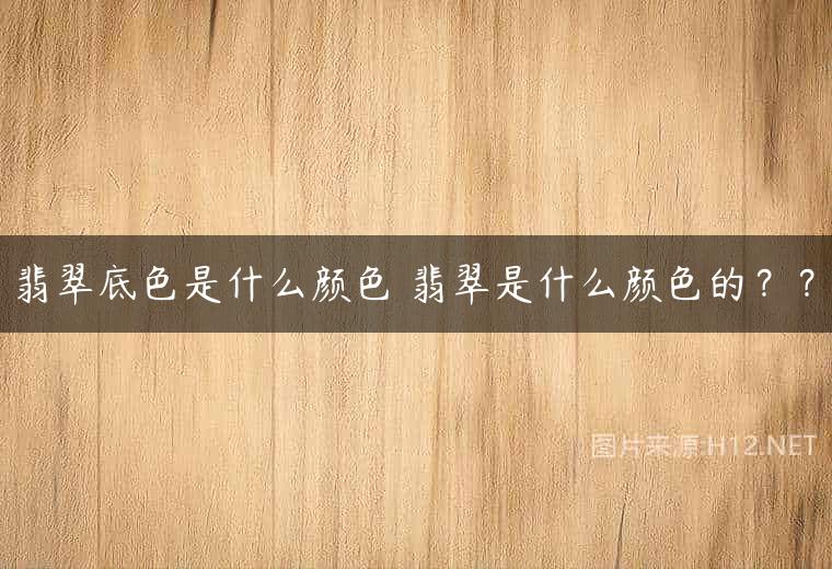 翡翠底色是什么颜色 翡翠是什么颜色的？？