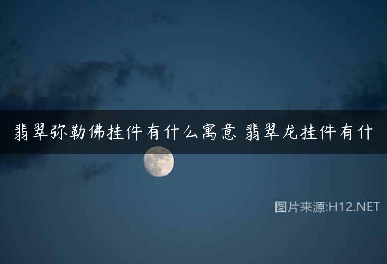 翡翠弥勒佛挂件有什么寓意 翡翠龙挂件有什