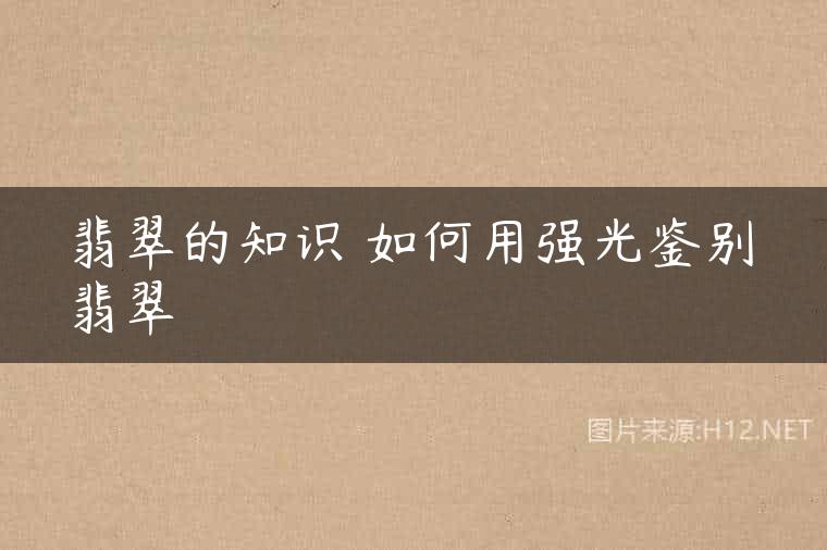 翡翠的知识 如何用强光鉴别翡翠