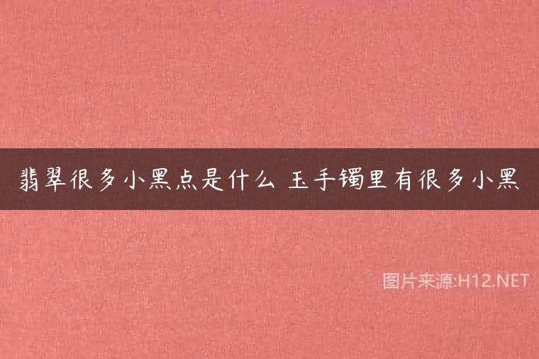 翡翠很多小黑点是什么 玉手镯里有很多小黑