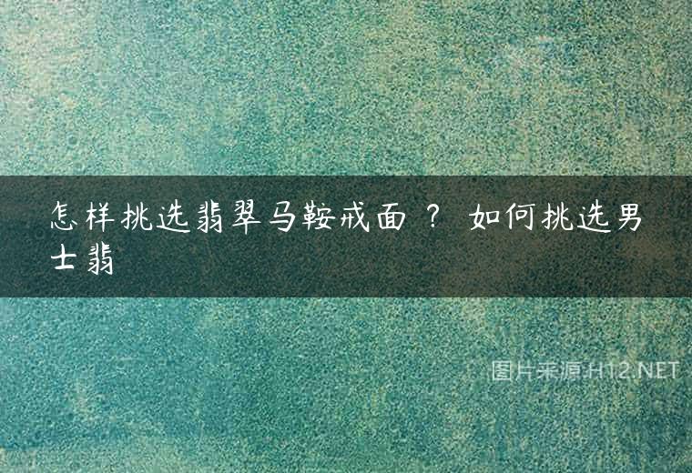 怎样挑选翡翠马鞍戒面 ？ 如何挑选男士翡