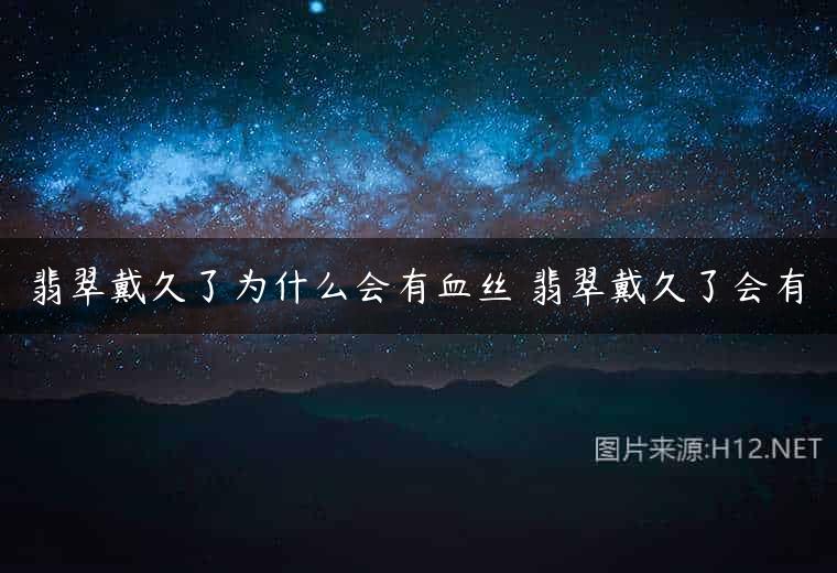翡翠戴久了为什么会有血丝 翡翠戴久了会有