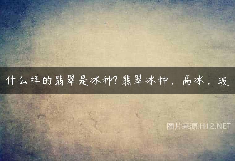 什么样的翡翠是冰种? 翡翠冰种，高冰，玻