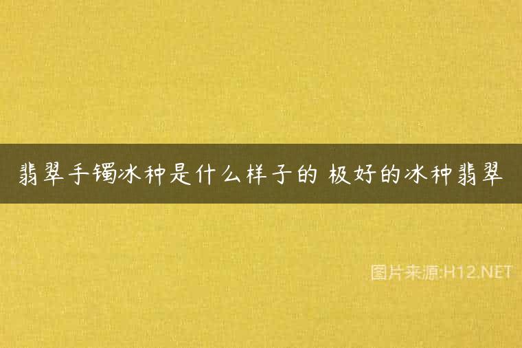 翡翠手镯冰种是什么样子的 极好的冰种翡翠