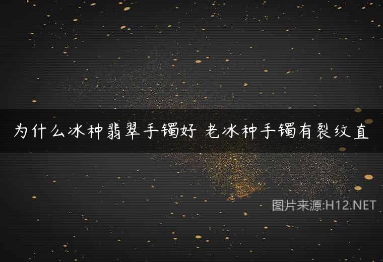 为什么冰种翡翠手镯好 老冰种手镯有裂纹直