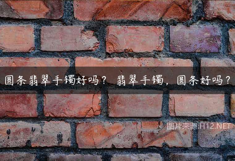 圆条翡翠手镯好吗？ 翡翠手镯，圆条好吗？