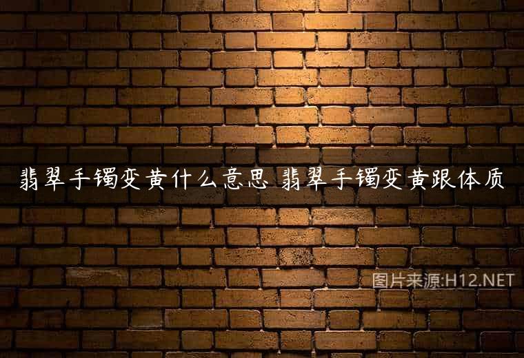 翡翠手镯变黄什么意思 翡翠手镯变黄跟体质