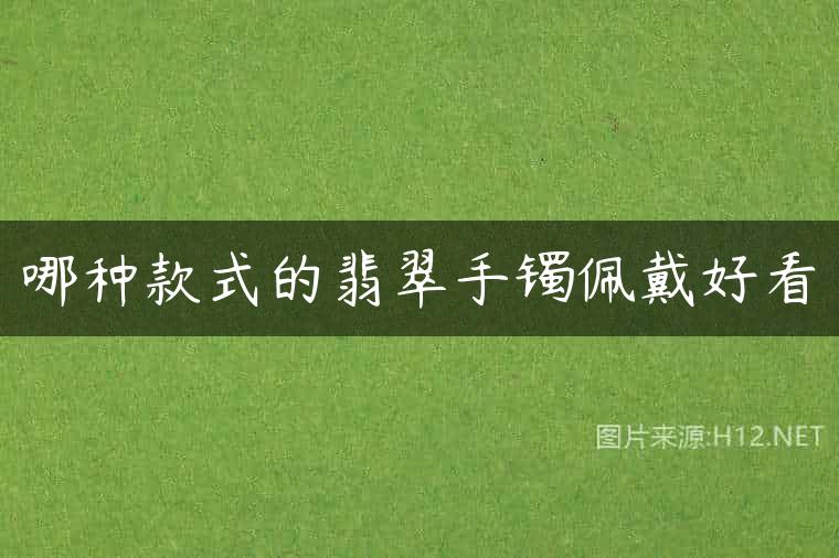 哪种款式的翡翠手镯佩戴好看