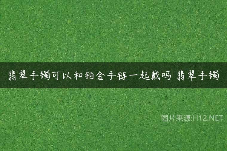 翡翠手镯可以和铂金手链一起戴吗 翡翠手镯