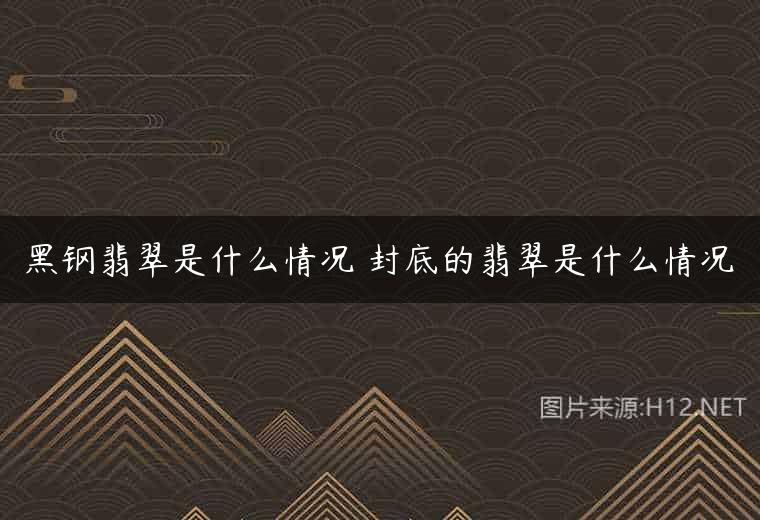 黑钢翡翠是什么情况 封底的翡翠是什么情况