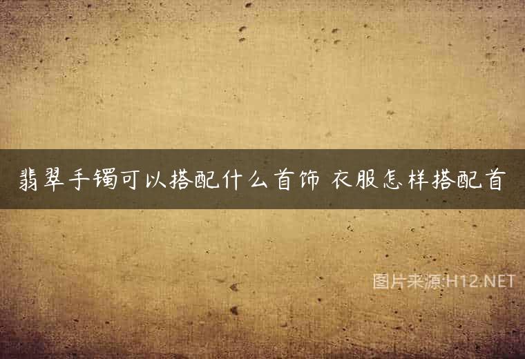 翡翠手镯可以搭配什么首饰 衣服怎样搭配首