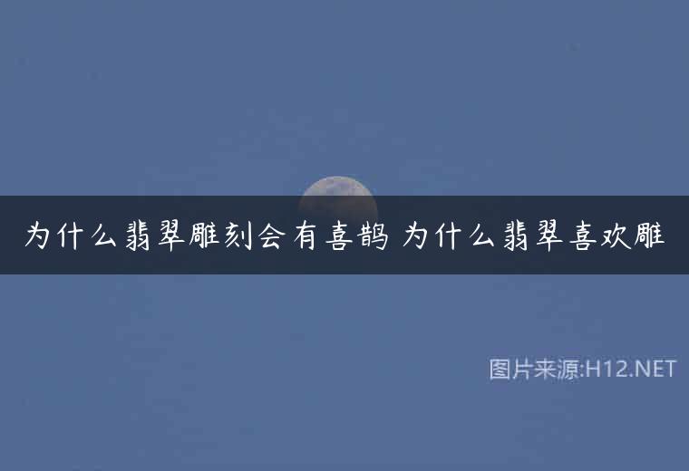 为什么翡翠雕刻会有喜鹊 为什么翡翠喜欢雕