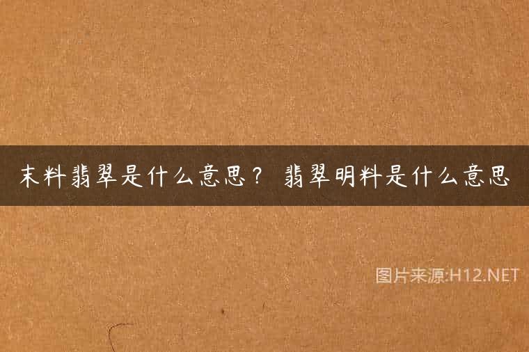末料翡翠是什么意思？ 翡翠明料是什么意思