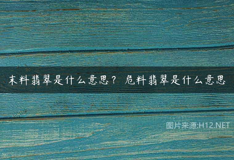 末料翡翠是什么意思？ 危料翡翠是什么意思
