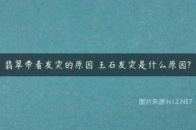 翡翠带着发烫的原因 玉石发烫是什么原因?