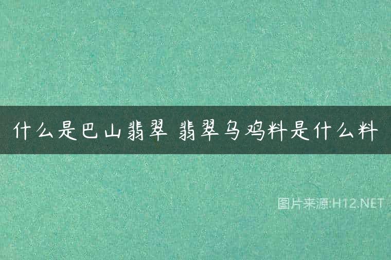 什么是巴山翡翠 翡翠乌鸡料是什么料